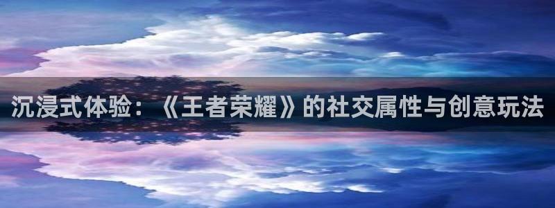 壹号大舞台28国际大舞台：沉浸式体验：《王者荣耀》的社交属性与创意玩法